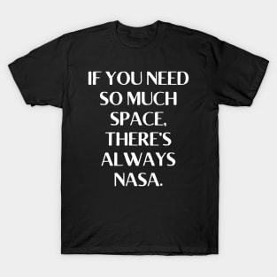 If you need so much space, there’s always NASA. T-Shirt